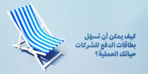 كيف يمكن أن تسهّل بطاقات الدفع للشركات حياتك العملية؟